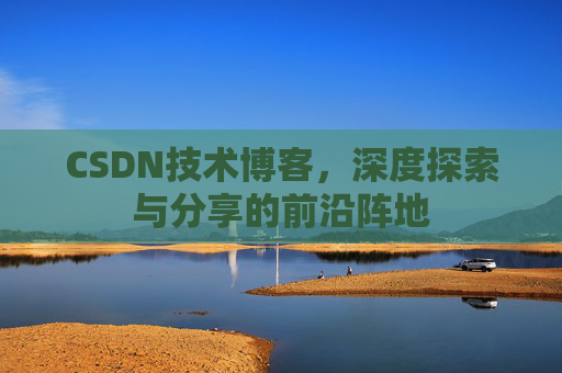 CSDN技术博客，深度探索与分享的前沿阵地